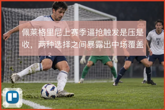 佩莱格里尼上赛季逼抢触发是压是收,两种选择之间暴露出中场覆盖难题