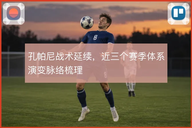 孔帕尼战术延续，近三个赛季体系演变脉络梳理